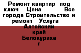 Ремонт квартир “под ключ“ › Цена ­ 1 500 - Все города Строительство и ремонт » Услуги   . Алтайский край,Белокуриха г.